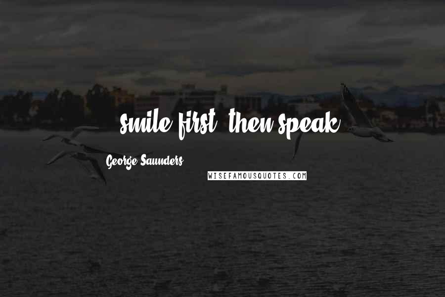 George Saunders quotes: ...smile first, then speak.