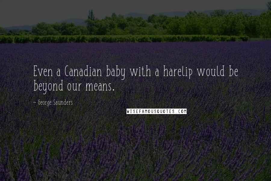 George Saunders quotes: Even a Canadian baby with a harelip would be beyond our means.