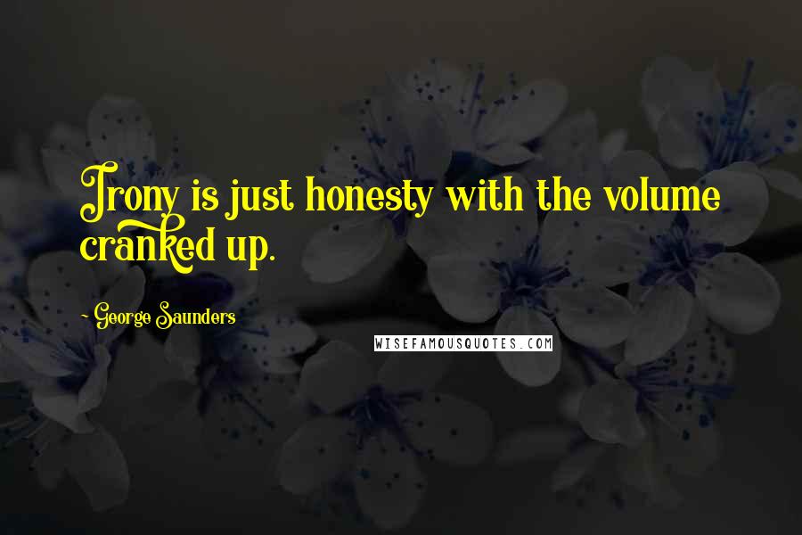 George Saunders quotes: Irony is just honesty with the volume cranked up.