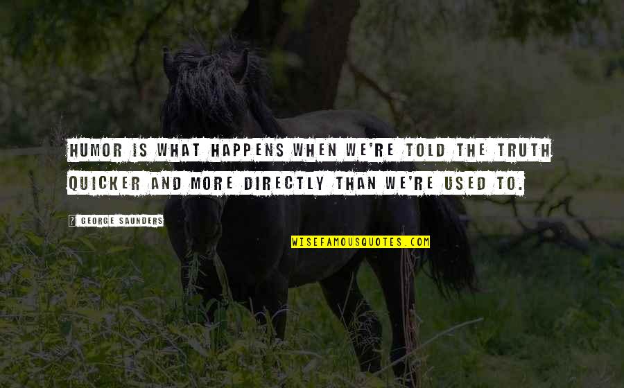 George Saunders Quotes By George Saunders: Humor is what happens when we're told the