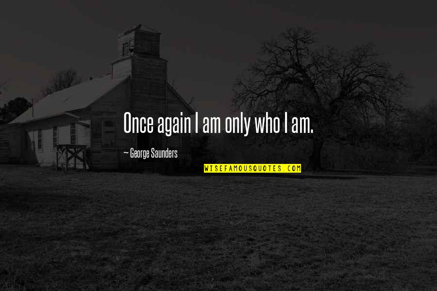 George Saunders Quotes By George Saunders: Once again I am only who I am.