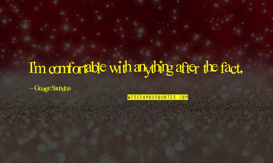 George Saunders Quotes By George Saunders: I'm comfortable with anything after the fact.