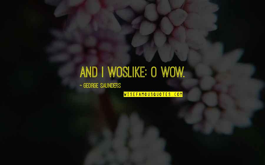 George Saunders Quotes By George Saunders: And I woslike: O wow.