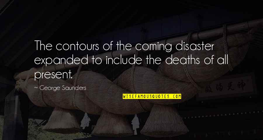 George Saunders Quotes By George Saunders: The contours of the coming disaster expanded to