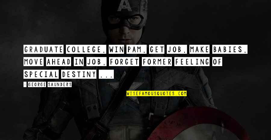 George Saunders Quotes By George Saunders: Graduate college, win Pam, get job, make babies,