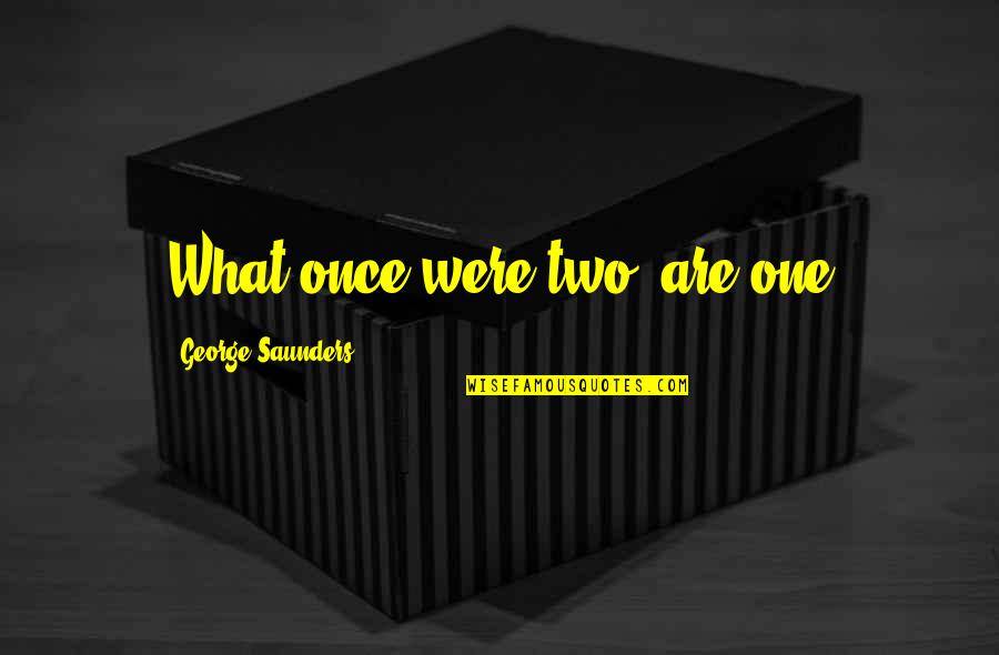 George Saunders Quotes By George Saunders: What once were two, are one