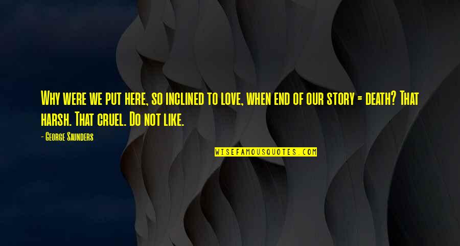 George Saunders Quotes By George Saunders: Why were we put here, so inclined to