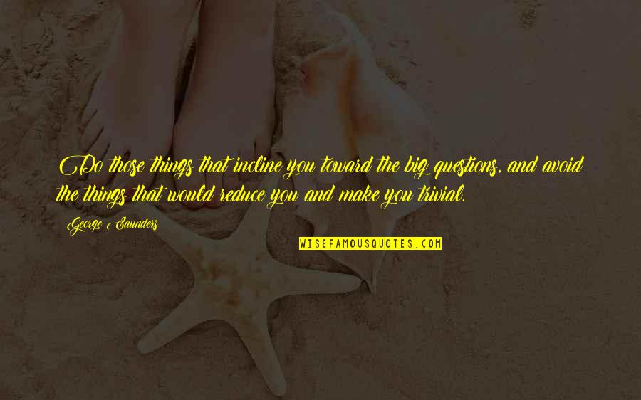 George Saunders Quotes By George Saunders: Do those things that incline you toward the