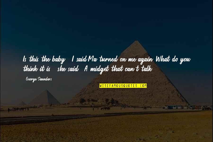 George Saunders Quotes By George Saunders: Is this the baby?" I said.Ma turned on