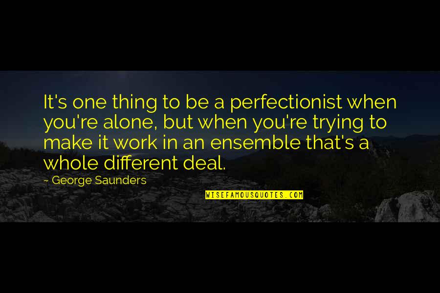 George Saunders Quotes By George Saunders: It's one thing to be a perfectionist when