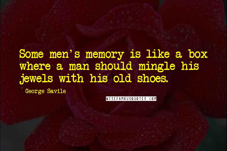 George Savile quotes: Some men's memory is like a box where a man should mingle his jewels with his old shoes.