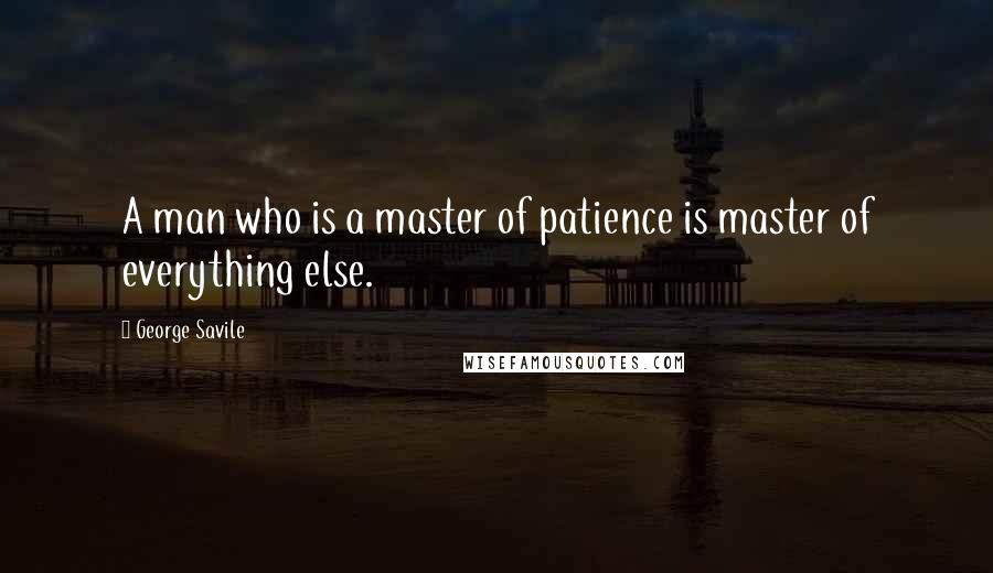 George Savile quotes: A man who is a master of patience is master of everything else.