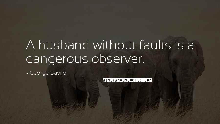 George Savile quotes: A husband without faults is a dangerous observer.