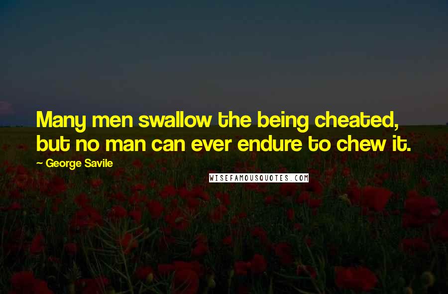 George Savile quotes: Many men swallow the being cheated, but no man can ever endure to chew it.