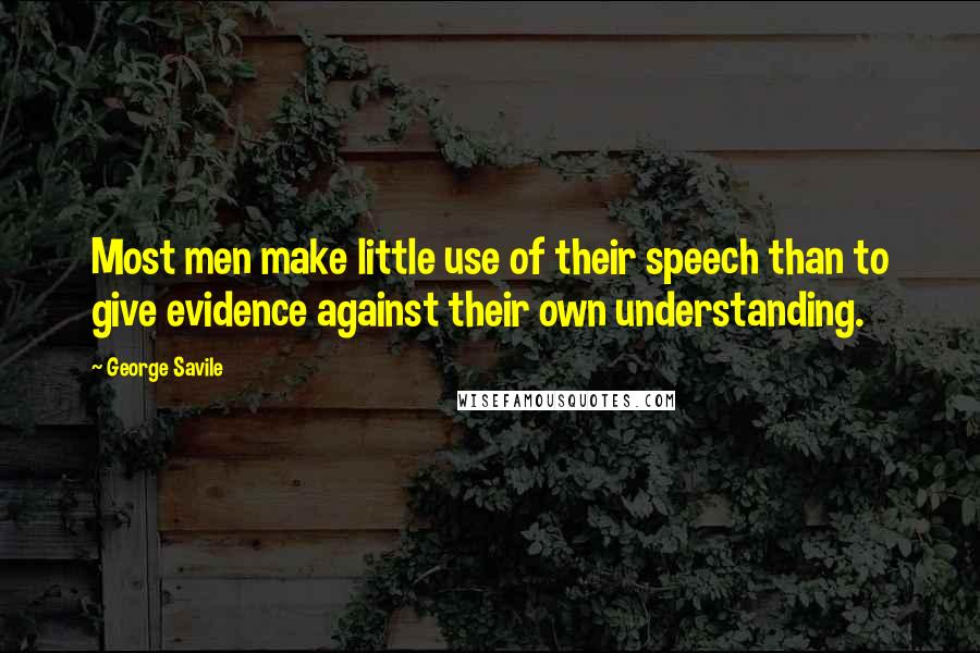 George Savile quotes: Most men make little use of their speech than to give evidence against their own understanding.