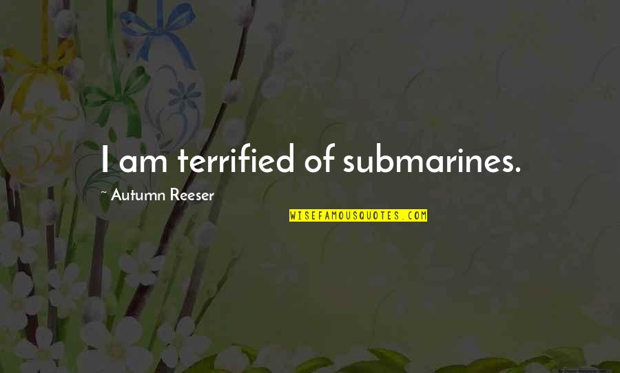 George Scott Railton Quotes By Autumn Reeser: I am terrified of submarines.