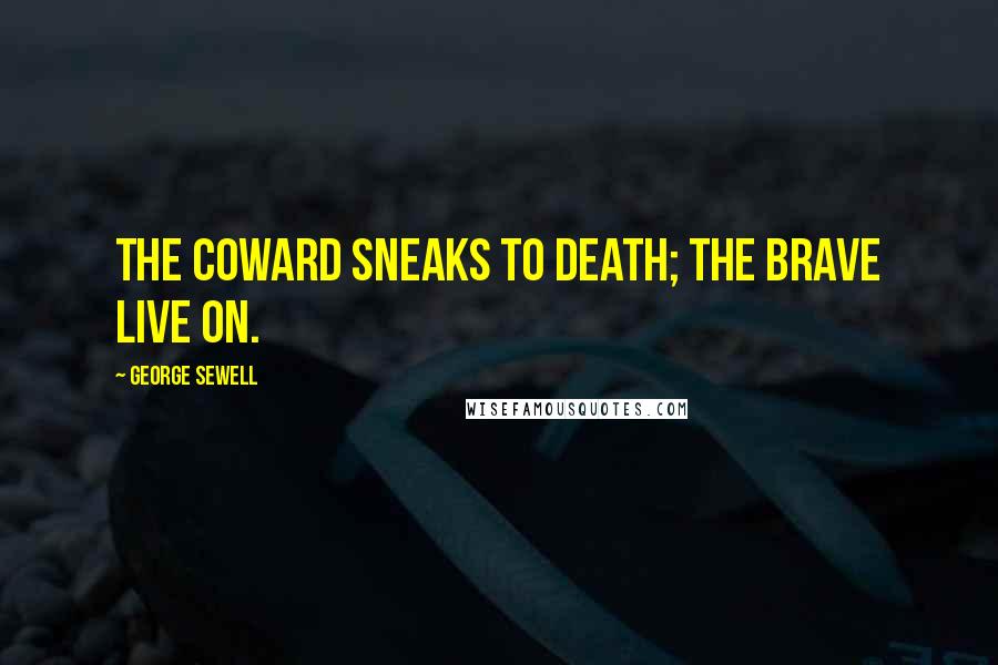 George Sewell quotes: The coward sneaks to death; the brave live on.
