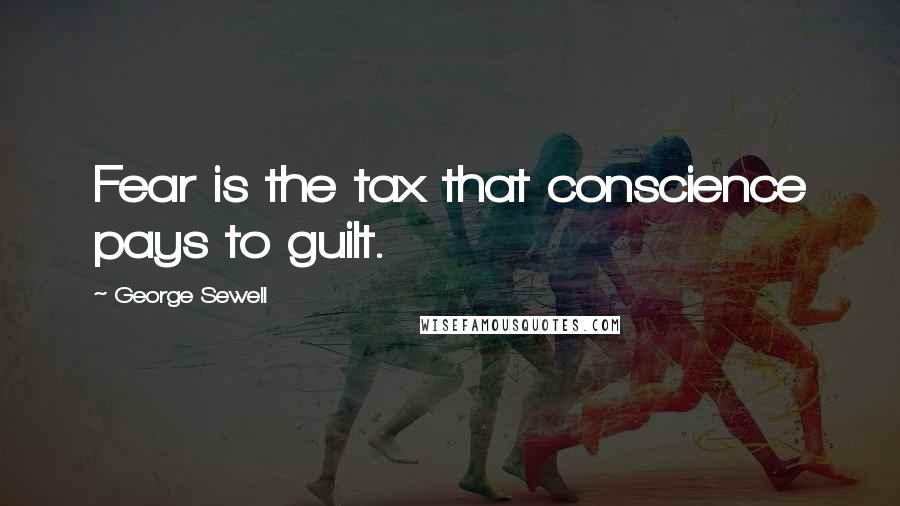 George Sewell quotes: Fear is the tax that conscience pays to guilt.