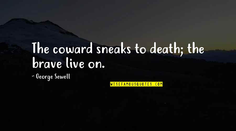 George Sewell Quotes By George Sewell: The coward sneaks to death; the brave live