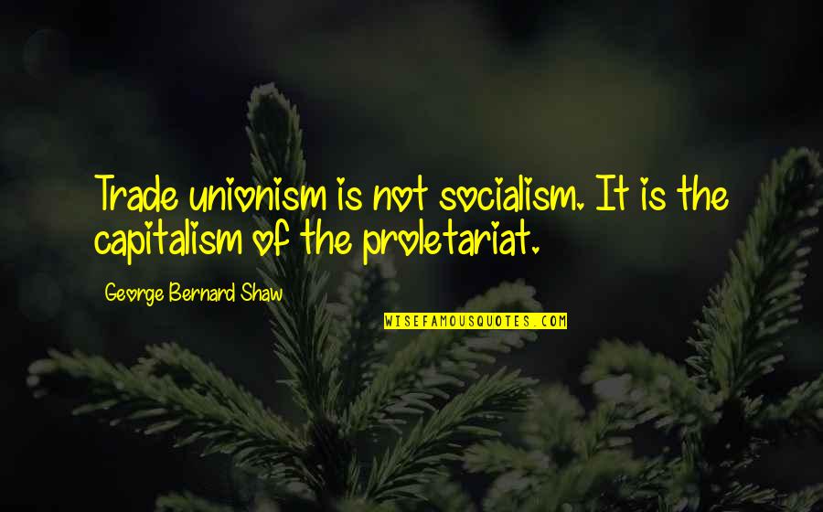 George Shaw Quotes By George Bernard Shaw: Trade unionism is not socialism. It is the George Shaw Quotes By George Bernard Shaw: Trade unionism is not socialism. It is the