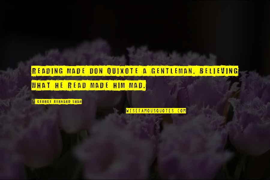 George Shaw Quotes By George Bernard Shaw: Reading made Don Quixote a gentleman. Believing what George Shaw Quotes By George Bernard Shaw: Reading made Don Quixote a gentleman. Believing what