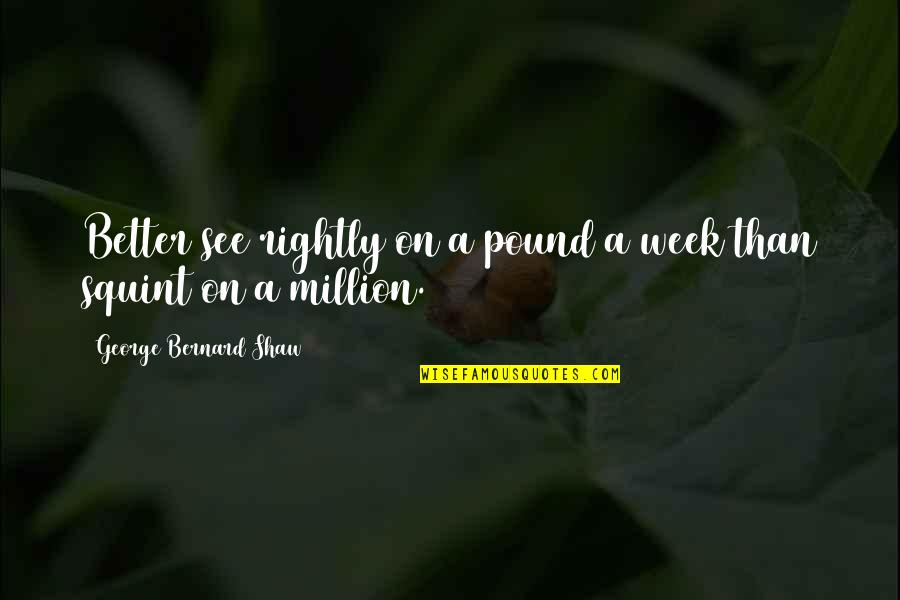 George Shaw Quotes By George Bernard Shaw: Better see rightly on a pound a week George Shaw Quotes By George Bernard Shaw: Better see rightly on a pound a week