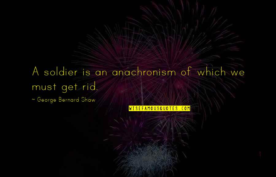 George Shaw Quotes By George Bernard Shaw: A soldier is an anachronism of which we George Shaw Quotes By George Bernard Shaw: A soldier is an anachronism of which we
