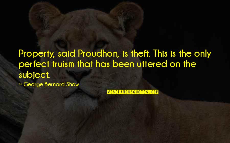 George Shaw Quotes By George Bernard Shaw: Property, said Proudhon, is theft. This is the George Shaw Quotes By George Bernard Shaw: Property, said Proudhon, is theft. This is the