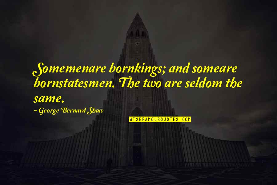 George Shaw Quotes By George Bernard Shaw: Somemenare bornkings; and someare bornstatesmen. The two are George Shaw Quotes By George Bernard Shaw: Somemenare bornkings; and someare bornstatesmen. The two are