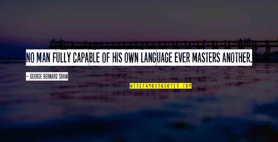 George Shaw Quotes By George Bernard Shaw: No man fully capable of his own language George Shaw Quotes By George Bernard Shaw: No man fully capable of his own language