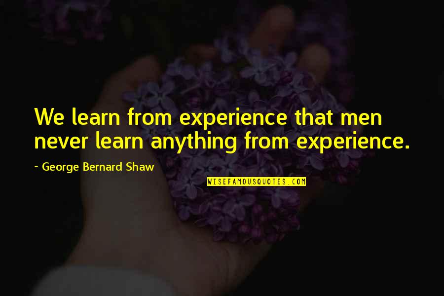 George Shaw Quotes By George Bernard Shaw: We learn from experience that men never learn George Shaw Quotes By George Bernard Shaw: We learn from experience that men never learn