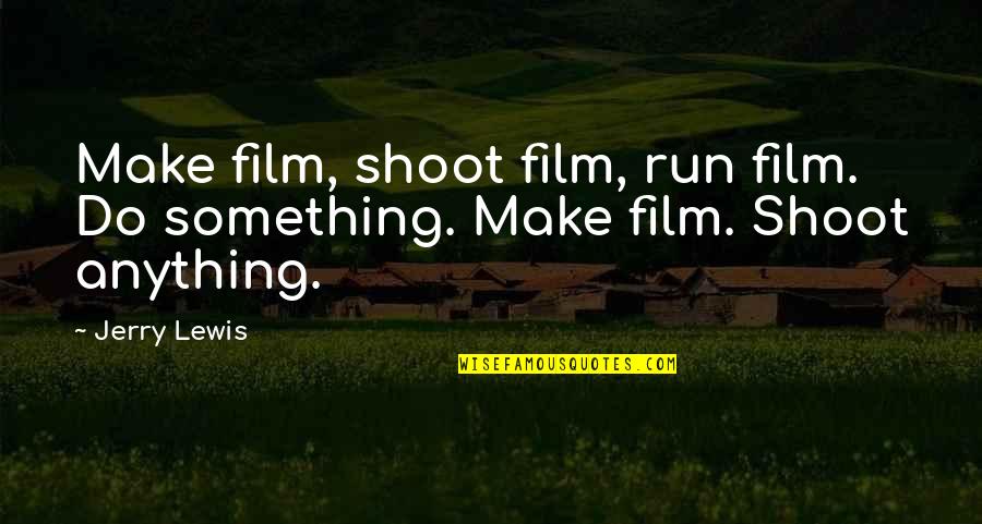 George Shea Quotes By Jerry Lewis: Make film, shoot film, run film. Do something.