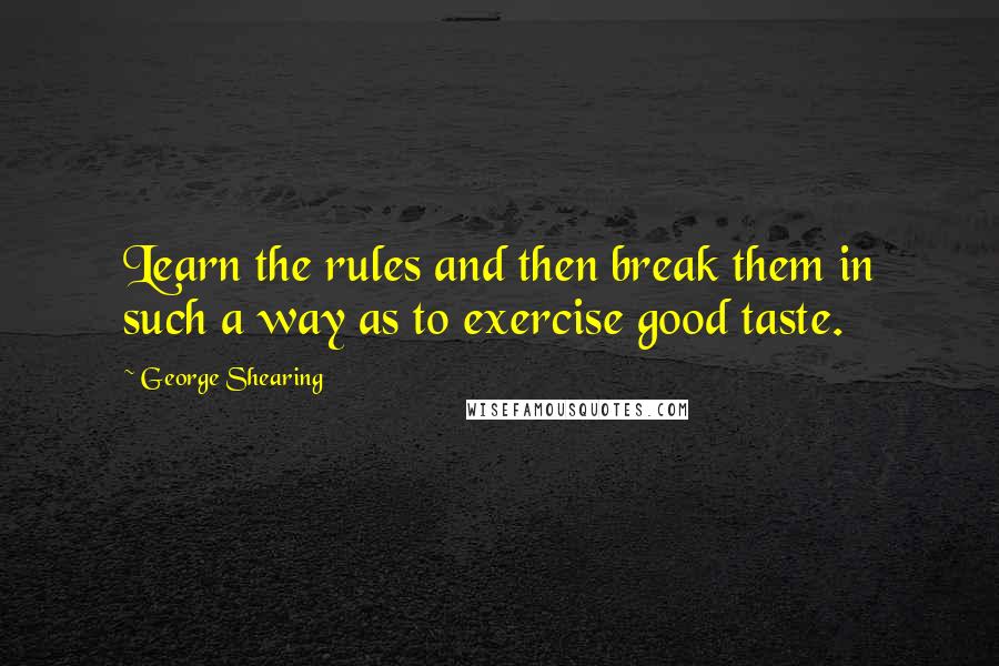 George Shearing quotes: Learn the rules and then break them in such a way as to exercise good taste.