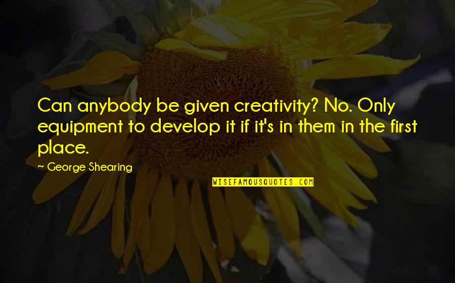 George Shearing Quotes By George Shearing: Can anybody be given creativity? No. Only equipment