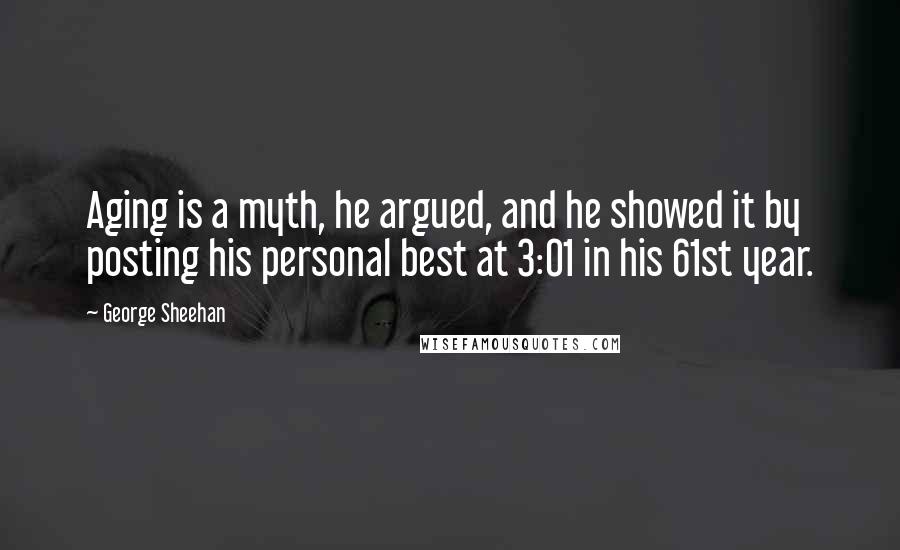 George Sheehan quotes: Aging is a myth, he argued, and he showed it by posting his personal best at 3:01 in his 61st year.