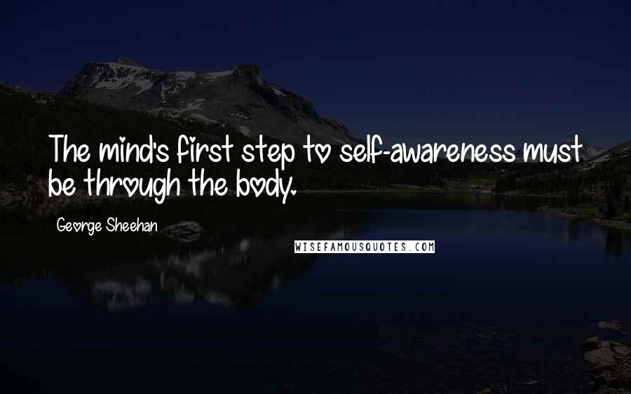 George Sheehan quotes: The mind's first step to self-awareness must be through the body.