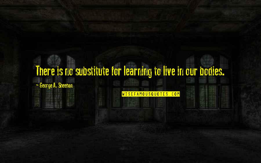 George Sheehan Quotes By George A. Sheehan: There is no substitute for learning to live