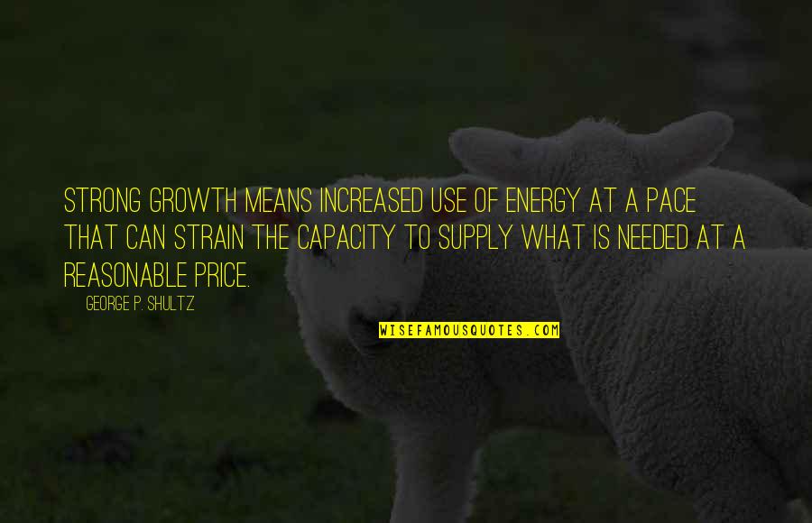 George Shultz Quotes By George P. Shultz: Strong growth means increased use of energy at