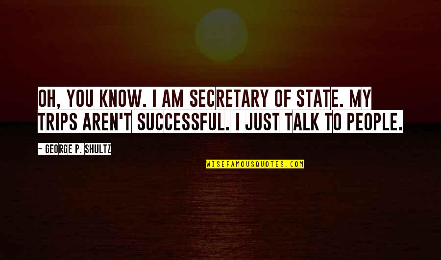 George Shultz Quotes By George P. Shultz: Oh, you know. I am secretary of state.