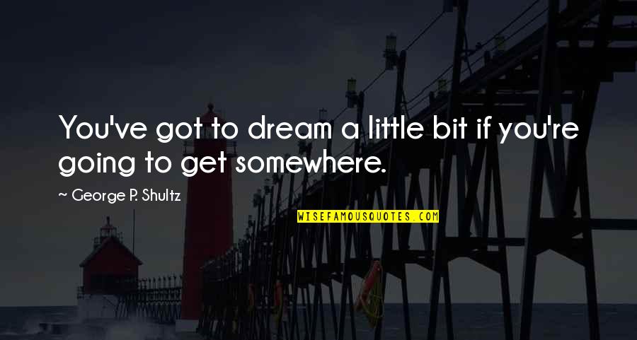 George Shultz Quotes By George P. Shultz: You've got to dream a little bit if