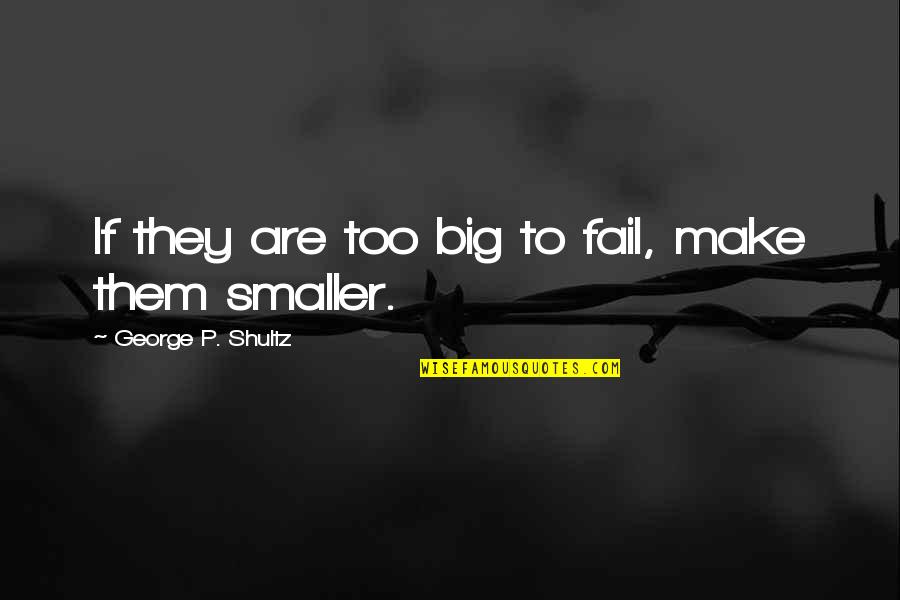 George Shultz Quotes By George P. Shultz: If they are too big to fail, make