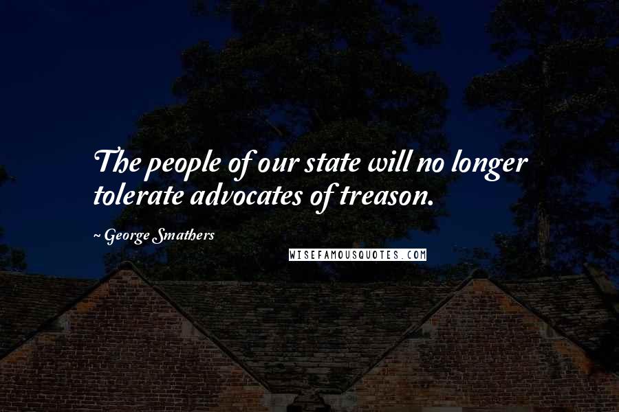 George Smathers quotes: The people of our state will no longer tolerate advocates of treason.