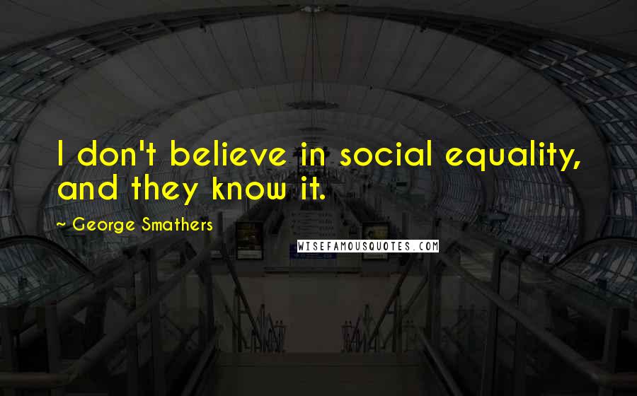 George Smathers quotes: I don't believe in social equality, and they know it.