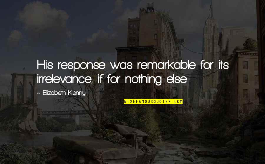 George Smiley Quotes By Elizabeth Kenny: His response was remarkable for its irrelevance, if George Smiley Quotes By Elizabeth Kenny: His response was remarkable for its irrelevance, if