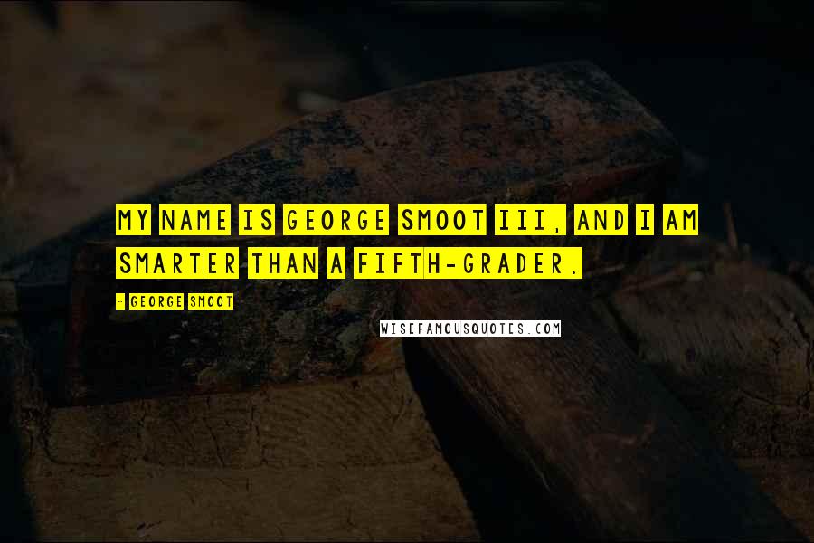 George Smoot quotes: My name is George Smoot III, and I am smarter than a fifth-grader.