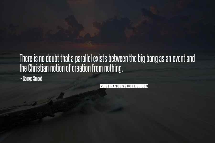 George Smoot quotes: There is no doubt that a parallel exists between the big bang as an event and the Christian notion of creation from nothing.