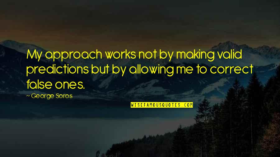 George Soros Best Quotes By George Soros: My approach works not by making valid predictions
