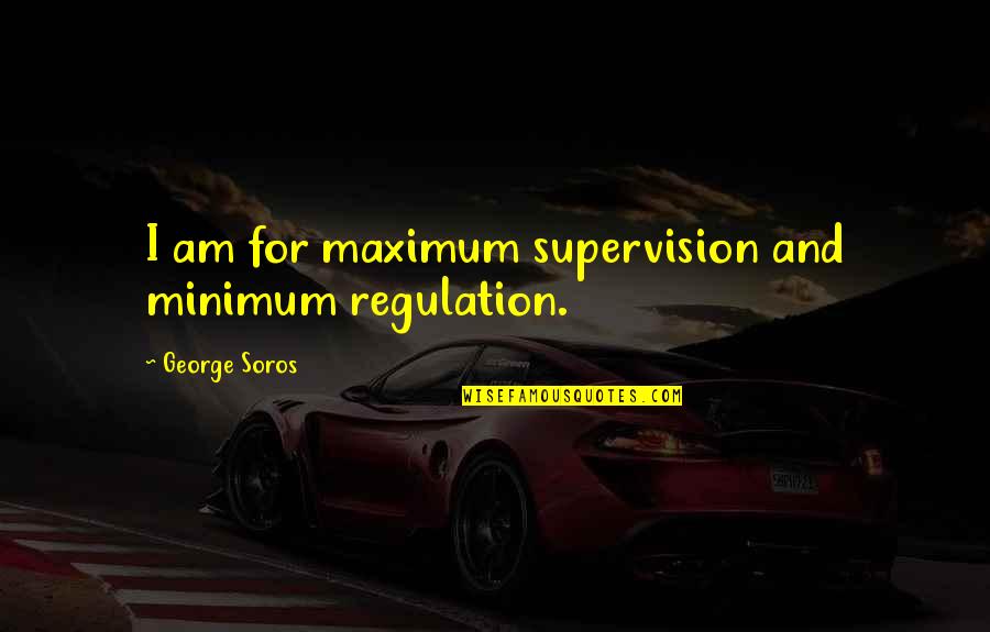 George Soros Investing Quotes By George Soros: I am for maximum supervision and minimum regulation.