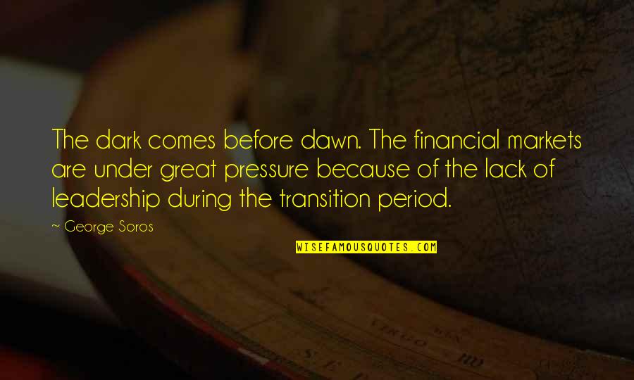 George Soros Quotes By George Soros: The dark comes before dawn. The financial markets