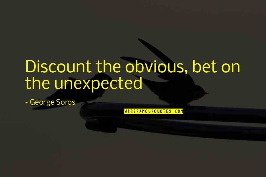 George Soros Quotes By George Soros: Discount the obvious, bet on the unexpected